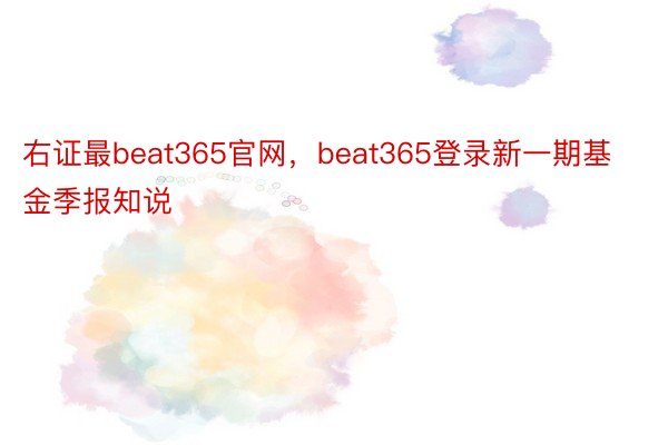 右证最beat365官网，beat365登录新一期基金季报知说