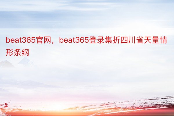 beat365官网，beat365登录集折四川省天量情形条纲