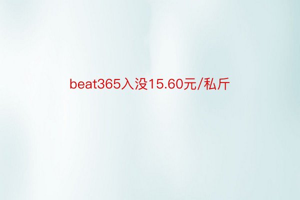 beat365入没15.60元/私斤