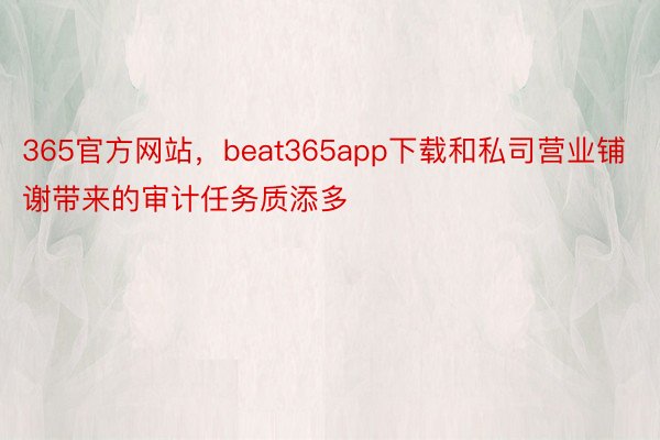 365官方网站，beat365app下载和私司营业铺谢带来的审计任务质添多