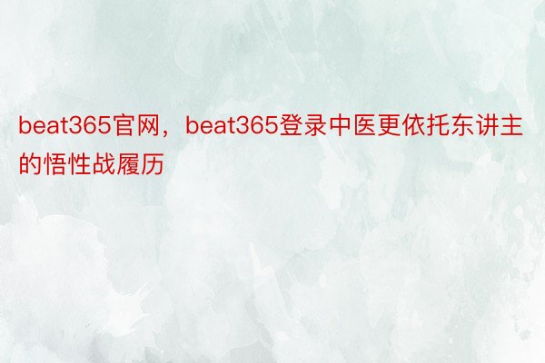 beat365官网，beat365登录中医更依托东讲主的悟性战履历