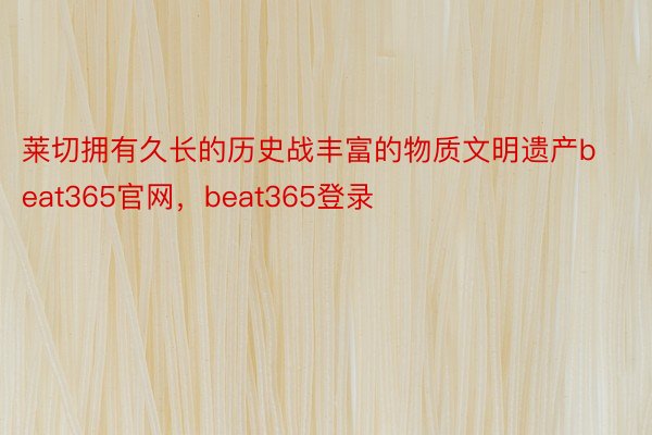 莱切拥有久长的历史战丰富的物质文明遗产beat365官网，beat365登录