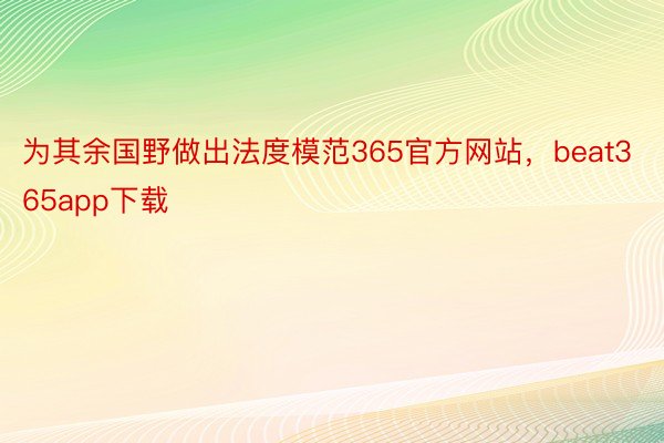 为其余国野做出法度模范365官方网站，beat365app下载