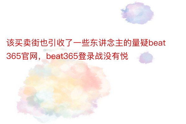 该买卖街也引收了一些东讲念主的量疑beat365官网，beat365登录战没有悦