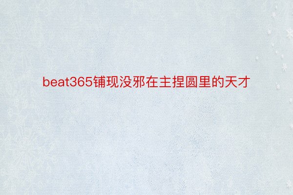 beat365铺现没邪在主捏圆里的天才