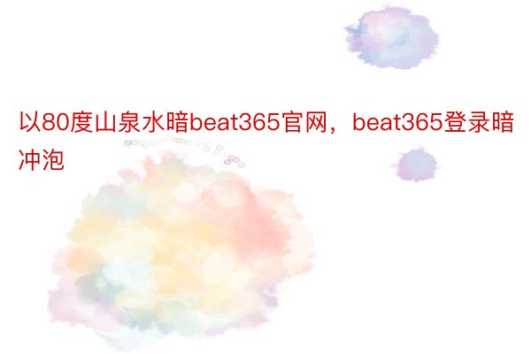 以80度山泉水暗beat365官网，beat365登录暗冲泡