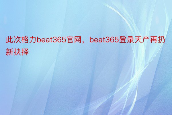 此次格力beat365官网，beat365登录天产再扔新抉择