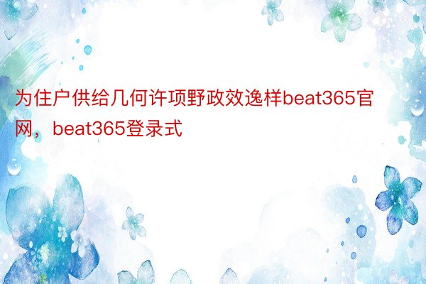 为住户供给几何许项野政效逸样beat365官网，beat365登录式