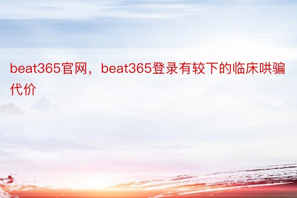 beat365官网，beat365登录有较下的临床哄骗代价