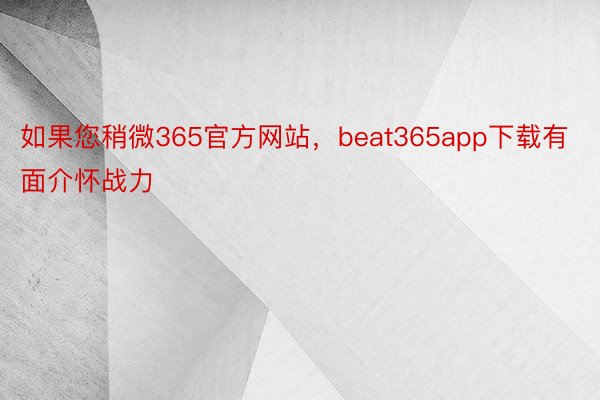 如果您稍微365官方网站，beat365app下载有面介怀战力