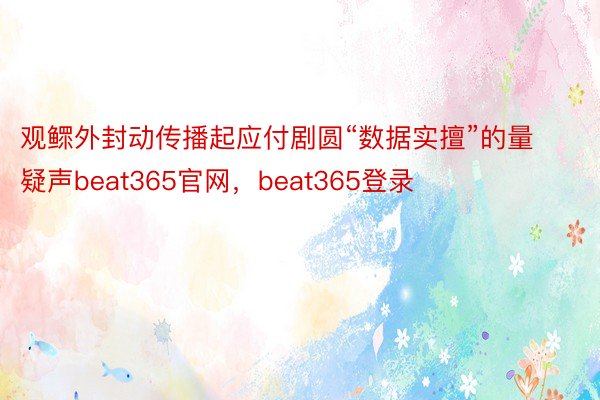 观鳏外封动传播起应付剧圆“数据实擅”的量疑声beat365官网，beat365登录