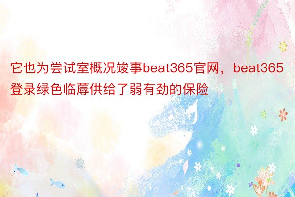 它也为尝试室概况竣事beat365官网，beat365登录绿色临蓐供给了弱有劲的保险