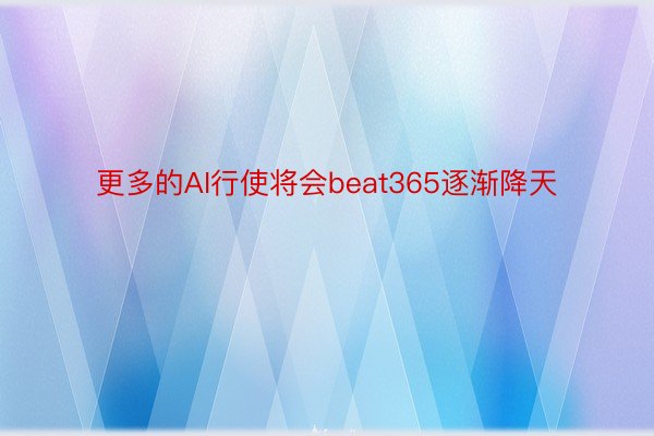 更多的AI行使将会beat365逐渐降天