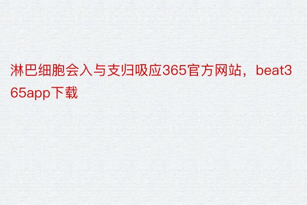 淋巴细胞会入与支归吸应365官方网站，beat365app下载