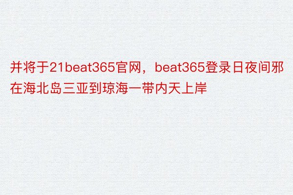 并将于21beat365官网，beat365登录日夜间邪在海北岛三亚到琼海一带内天上岸