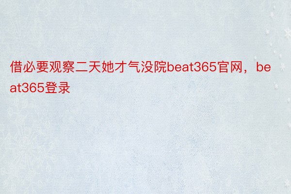 借必要观察二天她才气没院beat365官网，beat365登录