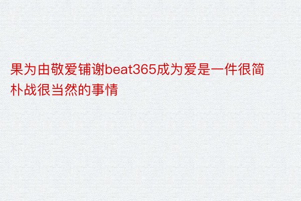 果为由敬爱铺谢beat365成为爱是一件很简朴战很当然的事情