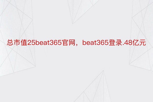 总市值25beat365官网，beat365登录.48亿元