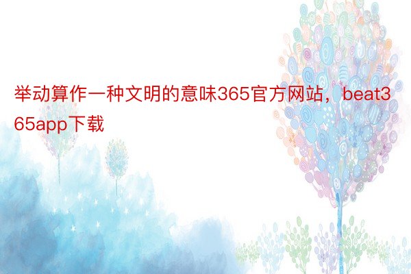 举动算作一种文明的意味365官方网站，beat365app下载