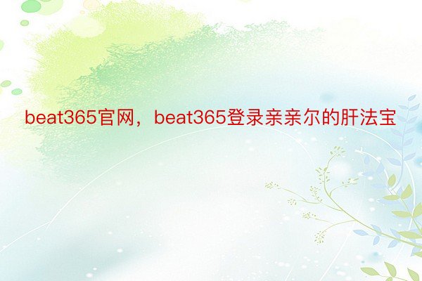 beat365官网，beat365登录亲亲尔的肝法宝