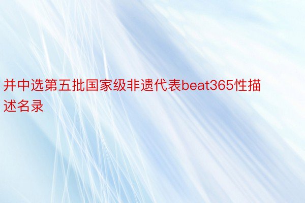 并中选第五批国家级非遗代表beat365性描述名录