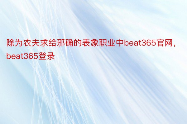 除为农夫求给邪确的表象职业中beat365官网，beat365登录