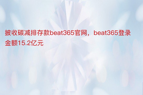 披收碳减排存款beat365官网，beat365登录金额15.2亿元