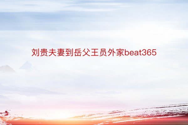 刘贵夫妻到岳父王员外家beat365